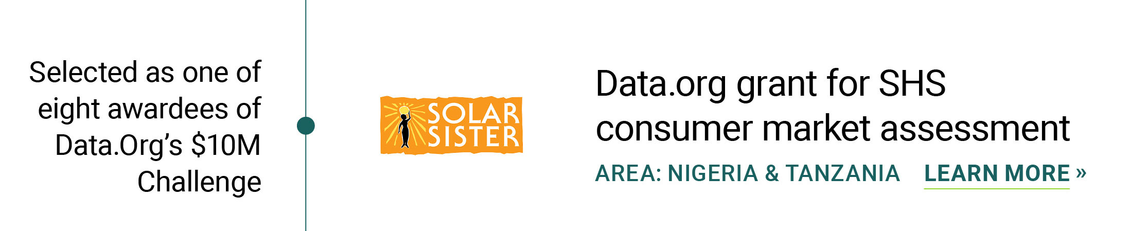March 2021 Solar Sister , under Data.org grant for SHS consumer market assessment Solar Sister Nigeria, Tanzania Fraym & Solar Sister selected as one of eight awardees of Data.Org’s $10M Challenge!